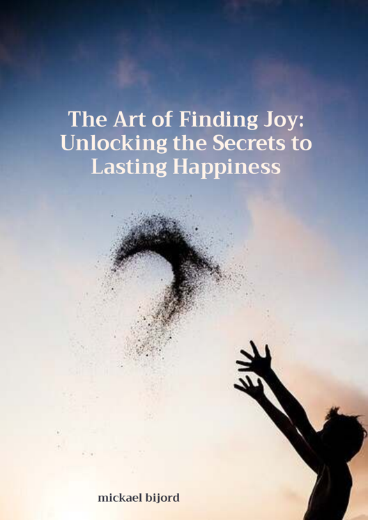 The Art Of Finding Joy Unlocking The Secrets To Lasting Happiness